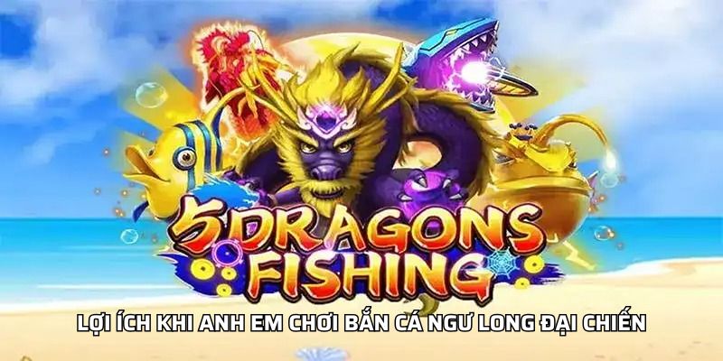 Lợi Ích Khi Anh Em Chơi Bắn Cá Ngư Long Đại Chiến